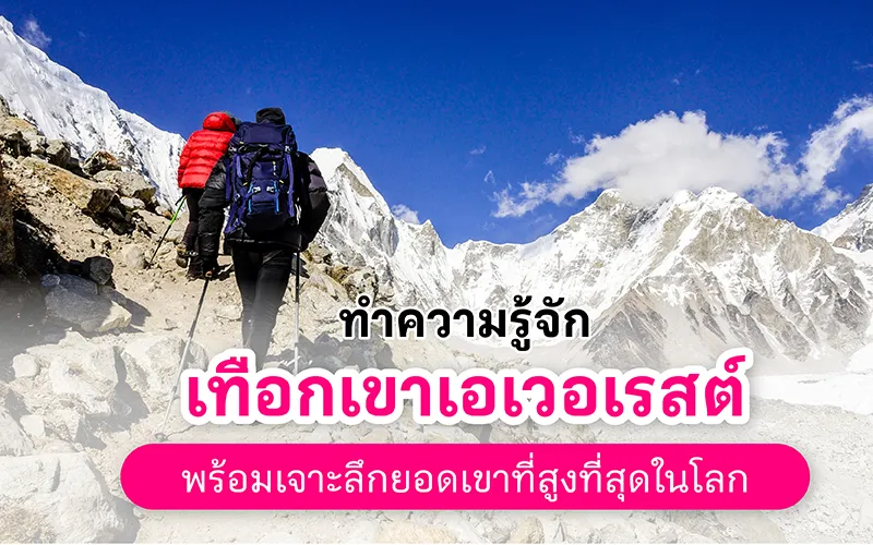 ทำความรู้จัก เทือกเขาเอเวอเรสต์ พร้อมเจาะลึกยอดเขาที่สูงที่สุดในโลก